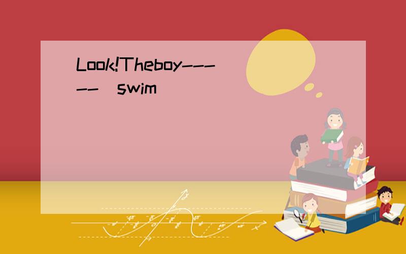 Look!Theboy-----(swim)