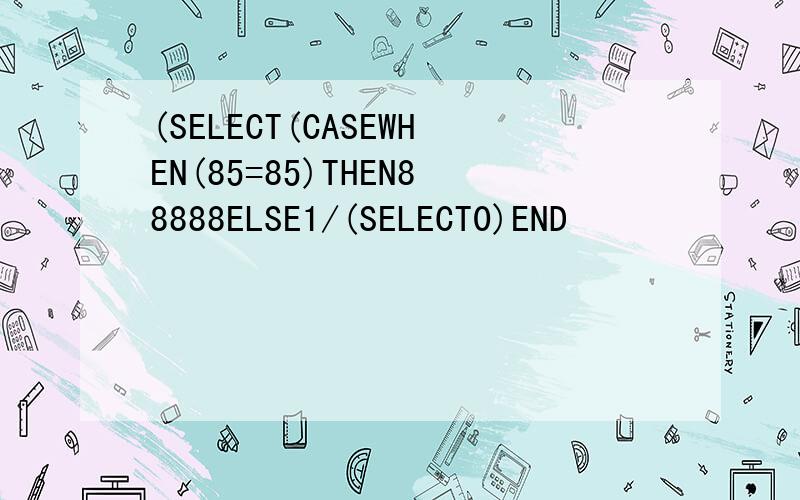 (SELECT(CASEWHEN(85=85)THEN88888ELSE1/(SELECT0)END