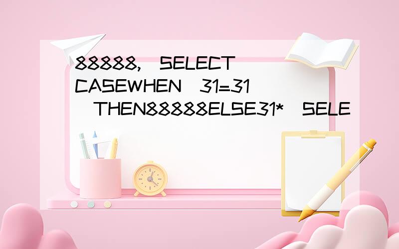 88888,(SELECT(CASEWHEN(31=31)THEN88888ELSE31*(SELE