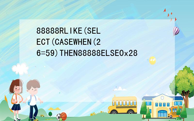 88888RLIKE(SELECT(CASEWHEN(26=59)THEN88888ELSE0x28