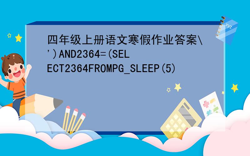 四年级上册语文寒假作业答案\')AND2364=(SELECT2364FROMPG_SLEEP(5)