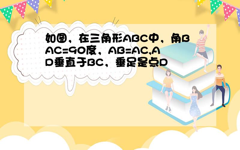 如图，在三角形ABC中，角BAC=90度，AB=AC,AD垂直于BC，垂足是点D