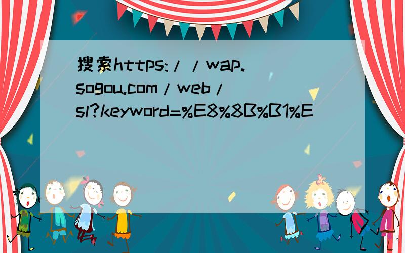 搜索https://wap.sogou.com/web/sl?keyword=%E8%8B%B1%E
