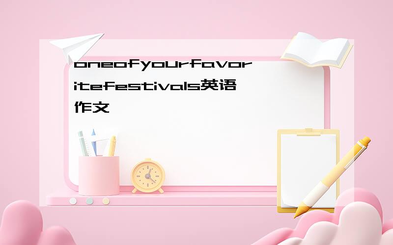 oneofyourfavoritefestivals英语作文