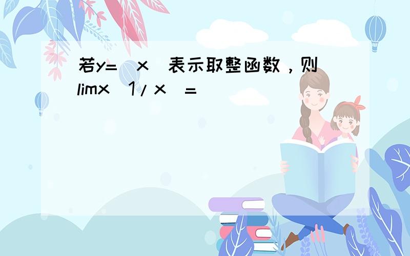 若y=[x]表示取整函数，则limx[1/x]=