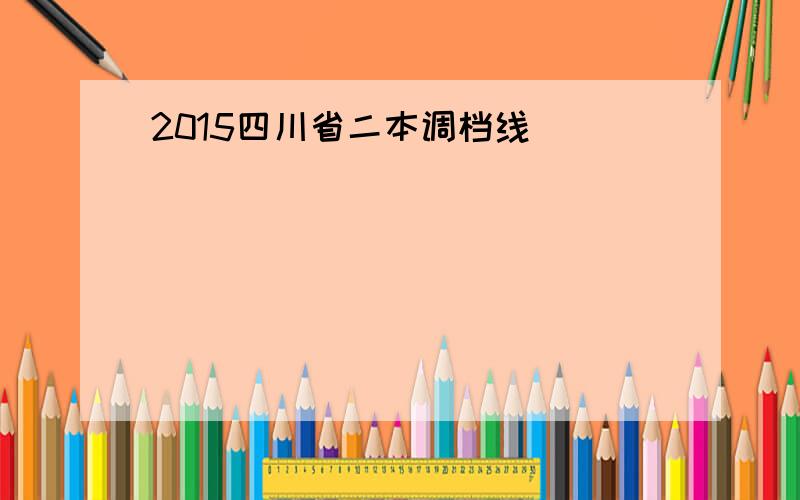 2015四川省二本调档线