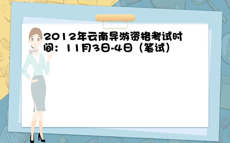 2012年云南导游资格考试时间：11月3日-4日（笔试）