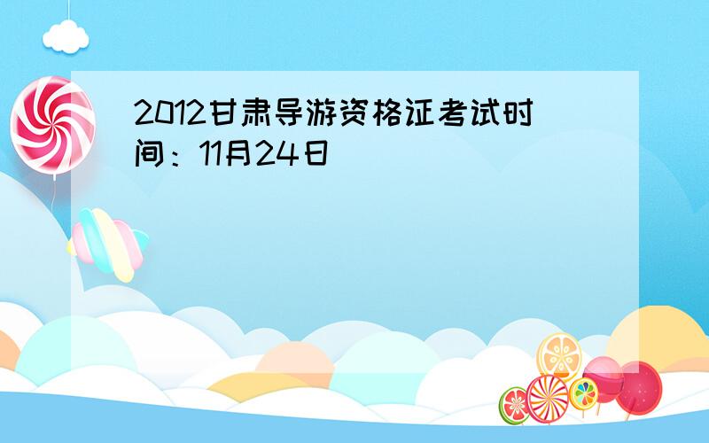 2012甘肃导游资格证考试时间：11月24日
