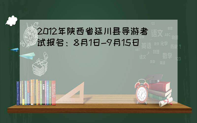 2012年陕西省延川县导游考试报名：8月1日-9月15日