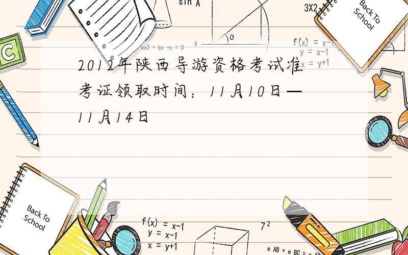 2012年陕西导游资格考试准考证领取时间：11月10日—11月14日