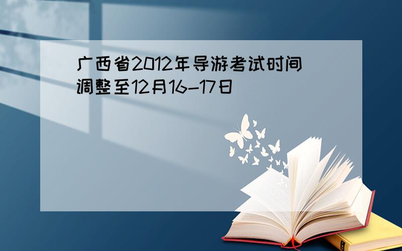 广西省2012年导游考试时间调整至12月16-17日
