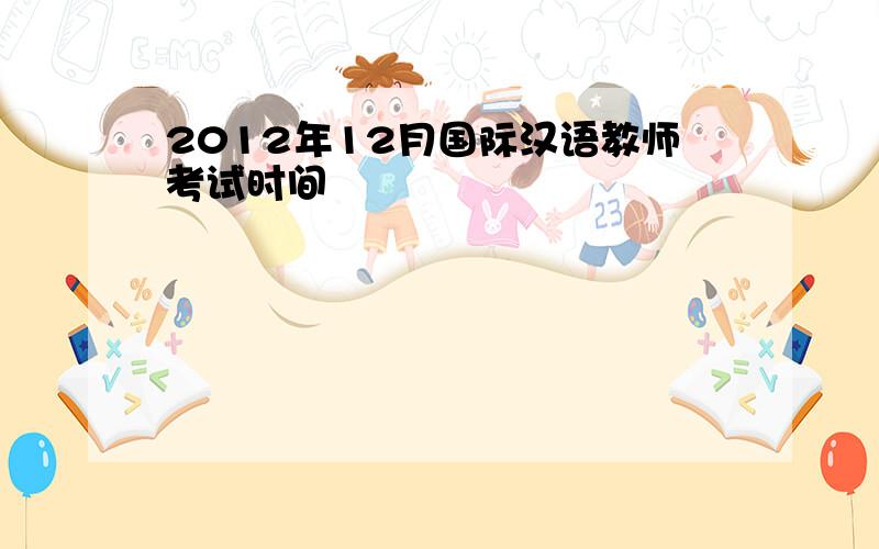 2012年12月国际汉语教师考试时间