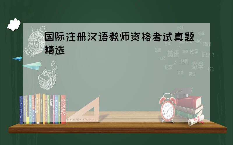 国际注册汉语教师资格考试真题精选