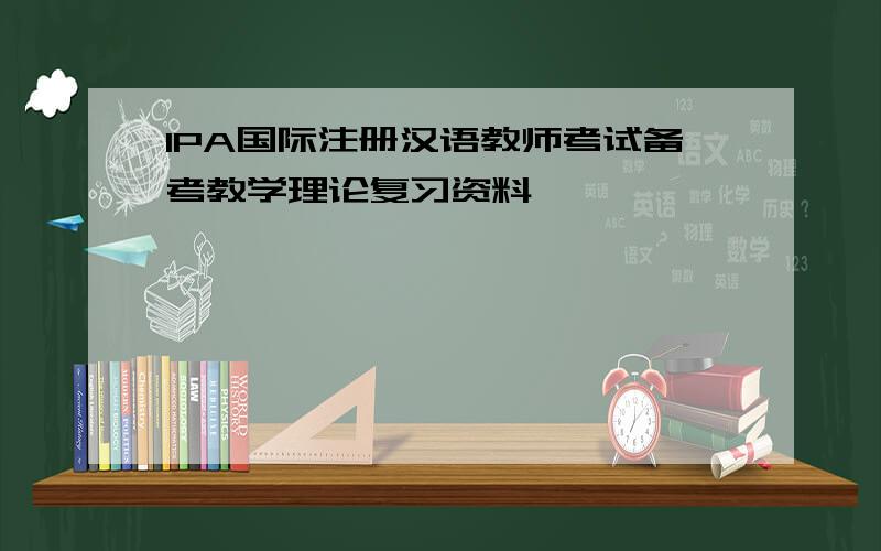 IPA国际注册汉语教师考试备考教学理论复习资料
