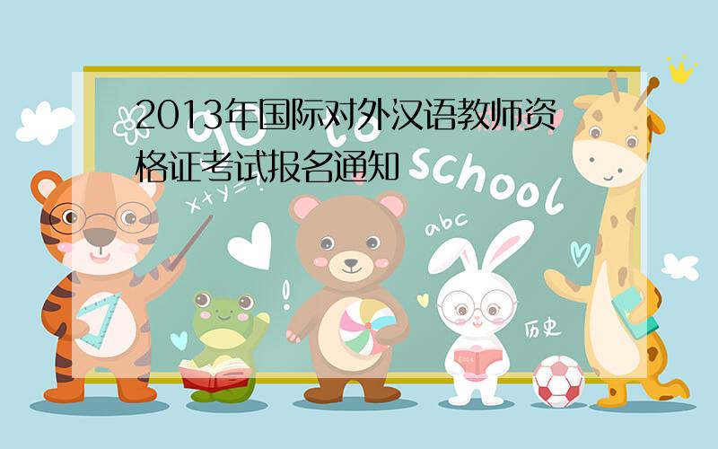 2013年国际对外汉语教师资格证考试报名通知