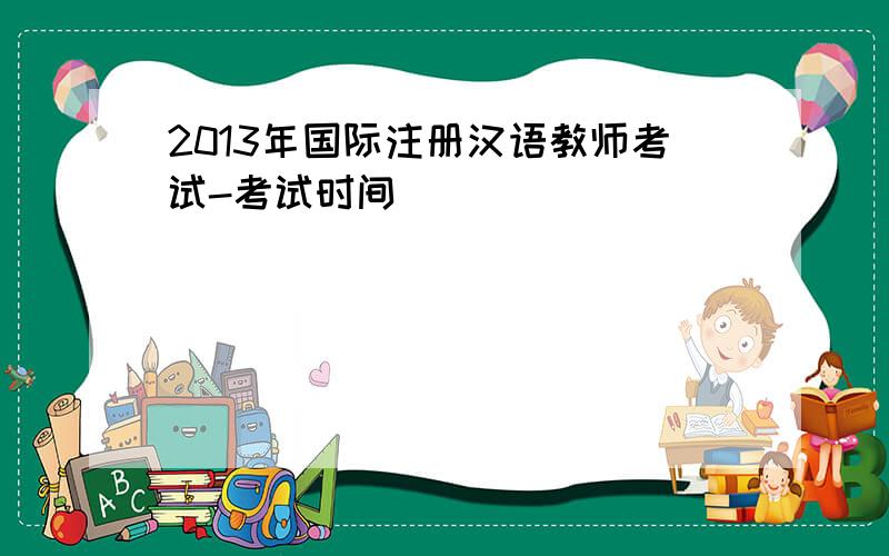 2013年国际注册汉语教师考试-考试时间