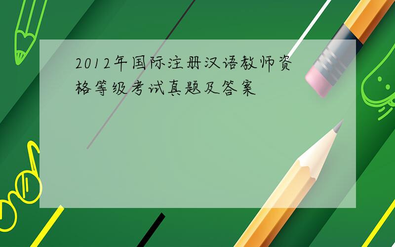 2012年国际注册汉语教师资格等级考试真题及答案