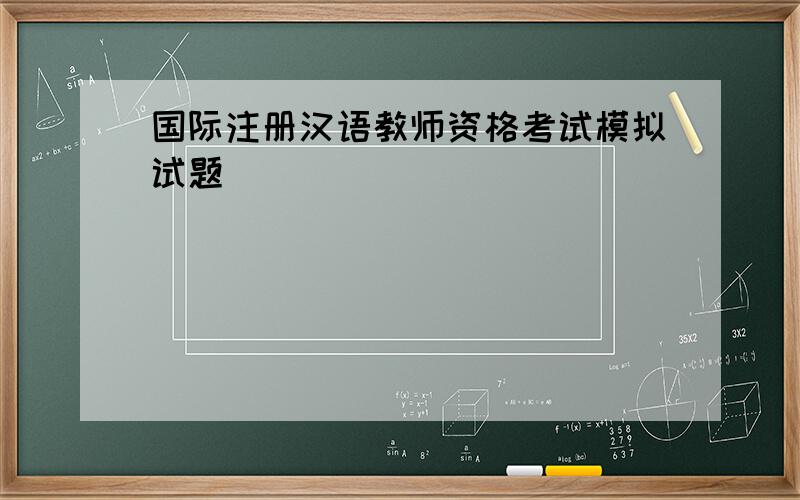 国际注册汉语教师资格考试模拟试题