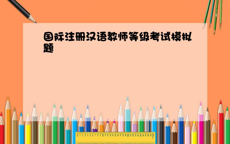 国际注册汉语教师等级考试模拟题