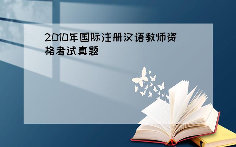2010年国际注册汉语教师资格考试真题