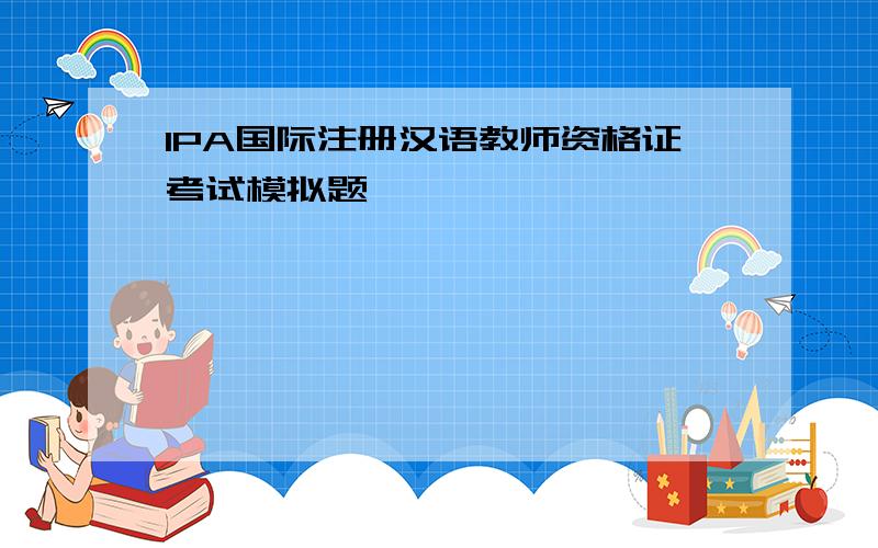 IPA国际注册汉语教师资格证考试模拟题