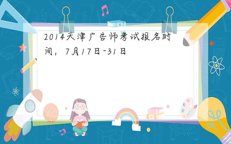 2014天津广告师考试报名时间：7月17日-31日