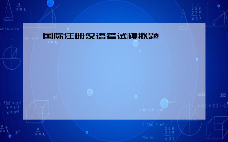 国际注册汉语考试模拟题