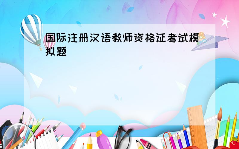 国际注册汉语教师资格证考试模拟题