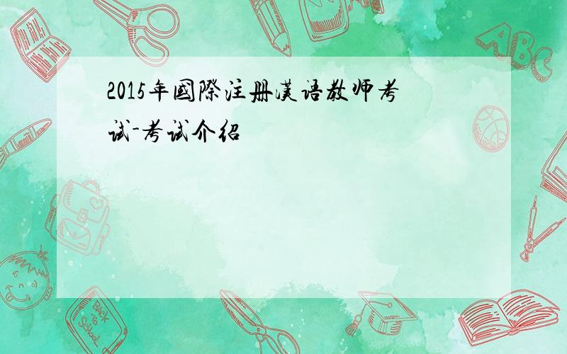 2015年国际注册汉语教师考试-考试介绍