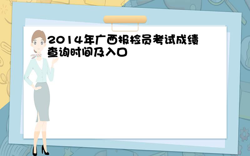 2014年广西报检员考试成绩查询时间及入口