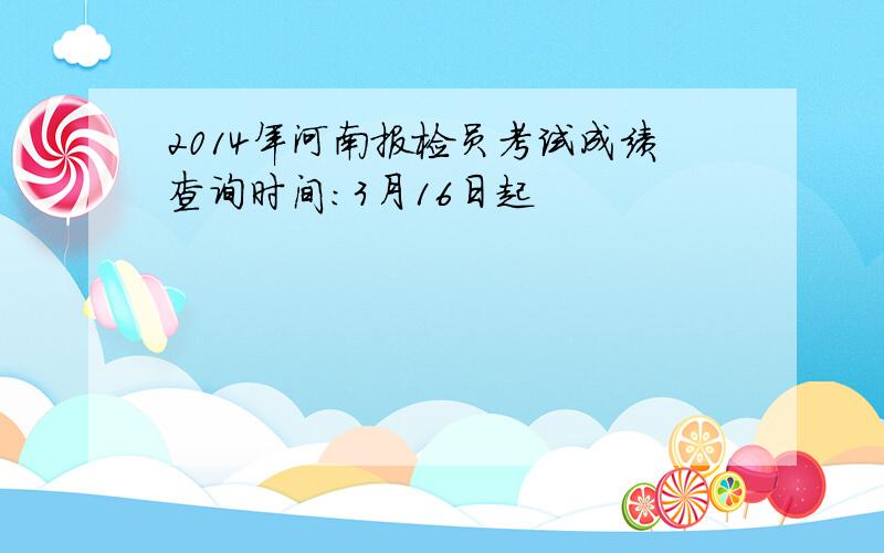 2014年河南报检员考试成绩查询时间：3月16日起