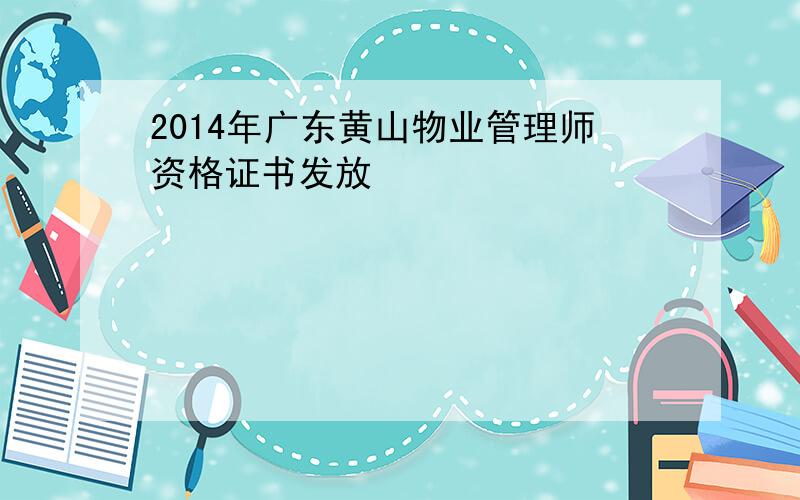 2014年广东黄山物业管理师资格证书发放