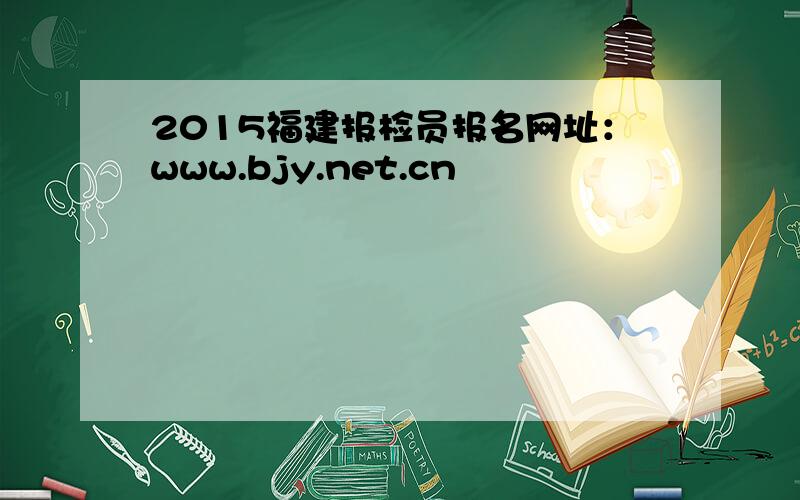 2015福建报检员报名网址：www.bjy.net.cn