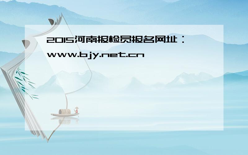 2015河南报检员报名网址：www.bjy.net.cn