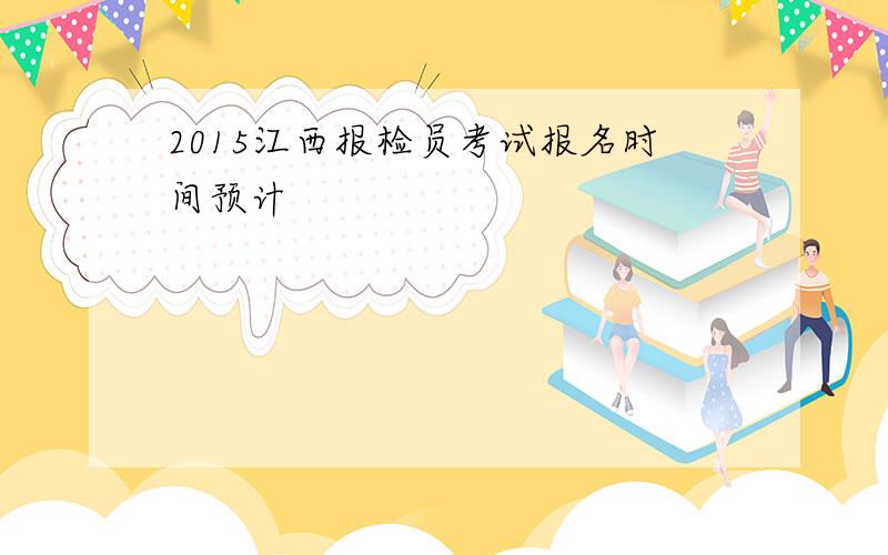 2015江西报检员考试报名时间预计