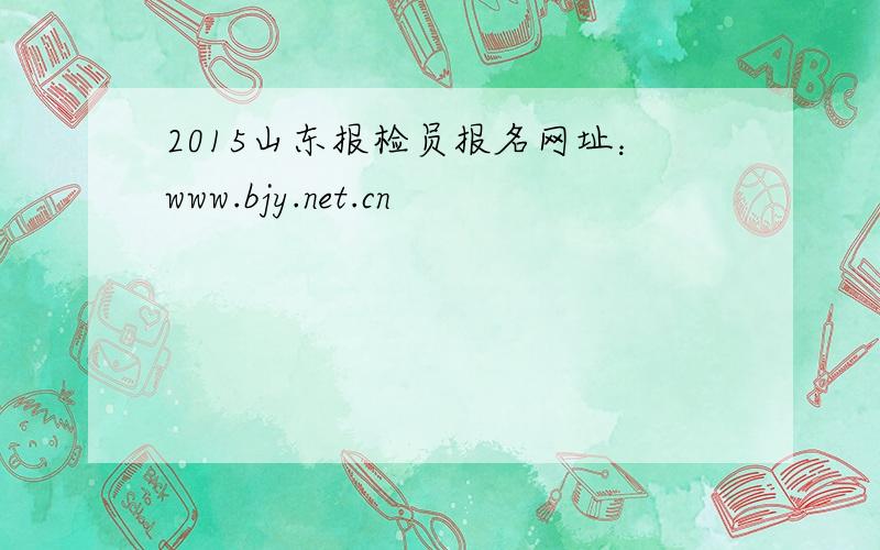 2015山东报检员报名网址：www.bjy.net.cn