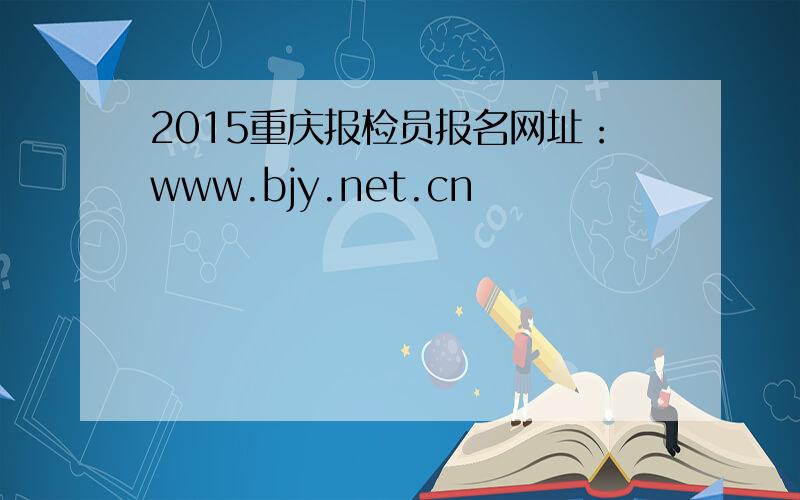 2015重庆报检员报名网址：www.bjy.net.cn