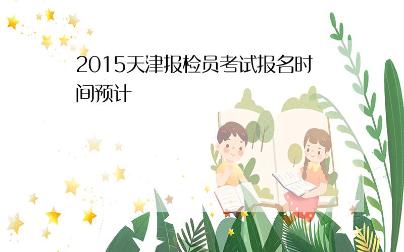 2015天津报检员考试报名时间预计