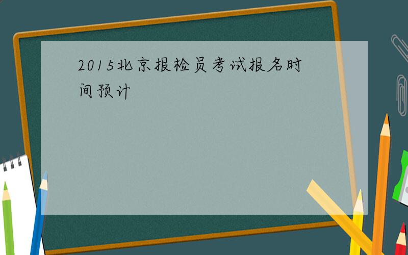 2015北京报检员考试报名时间预计