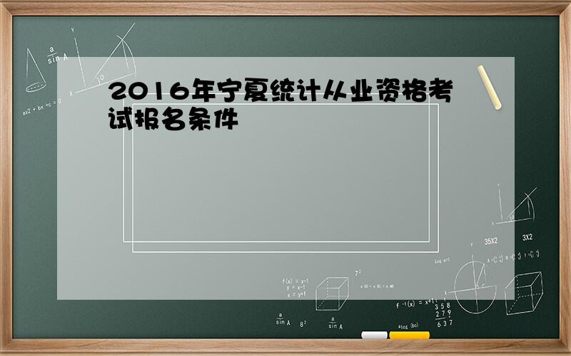 2016年宁夏统计从业资格考试报名条件