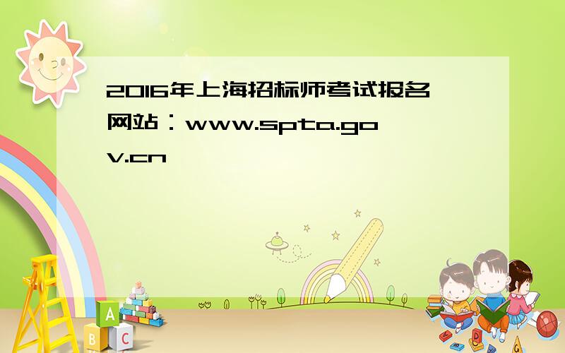 2016年上海招标师考试报名网站：www.spta.gov.cn