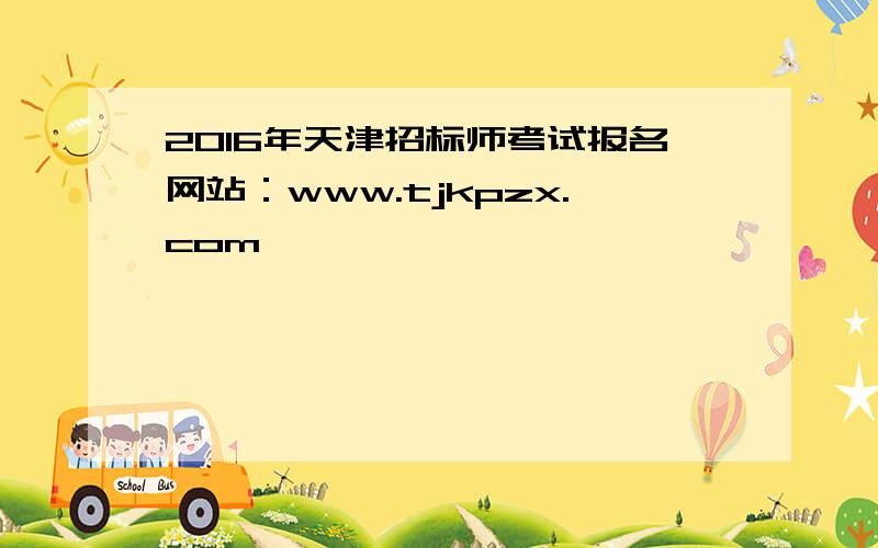 2016年天津招标师考试报名网站：www.tjkpzx.com