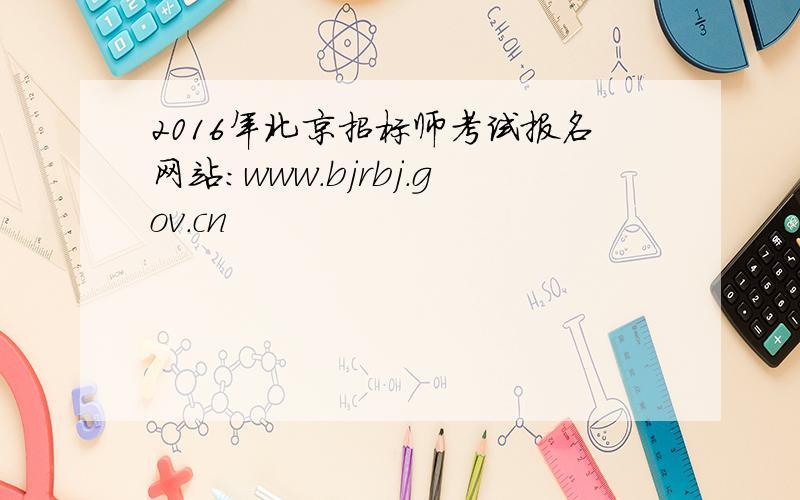 2016年北京招标师考试报名网站：www.bjrbj.gov.cn