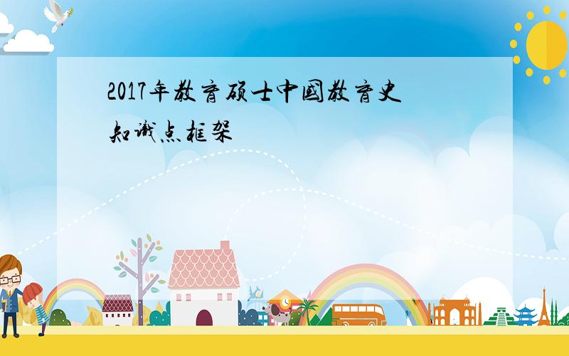 2017年教育硕士中国教育史知识点框架