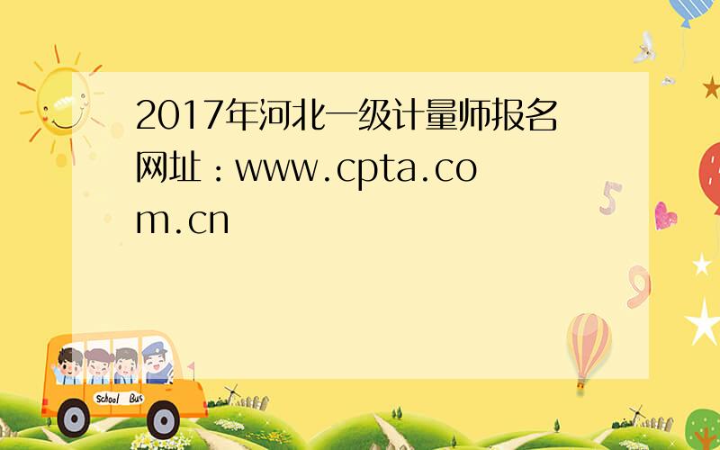 2017年河北一级计量师报名网址：www.cpta.com.cn
