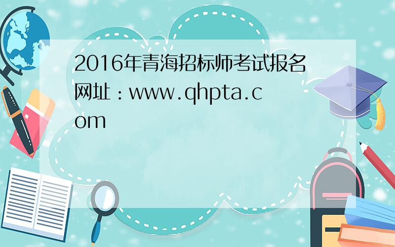2016年青海招标师考试报名网址：www.qhpta.com