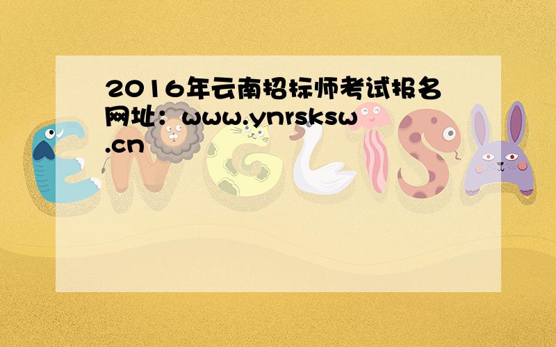 2016年云南招标师考试报名网址：www.ynrsksw.cn