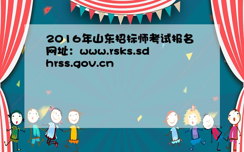2016年山东招标师考试报名网址：www.rsks.sdhrss.gov.cn