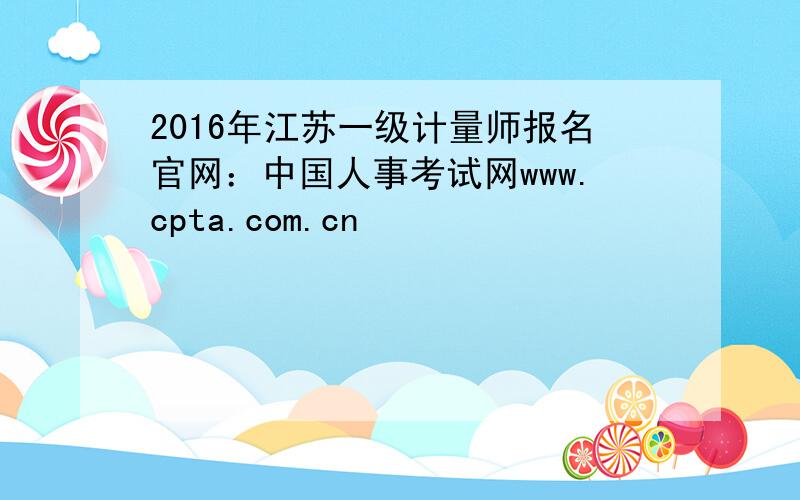 2016年江苏一级计量师报名官网：中国人事考试网www.cpta.com.cn
