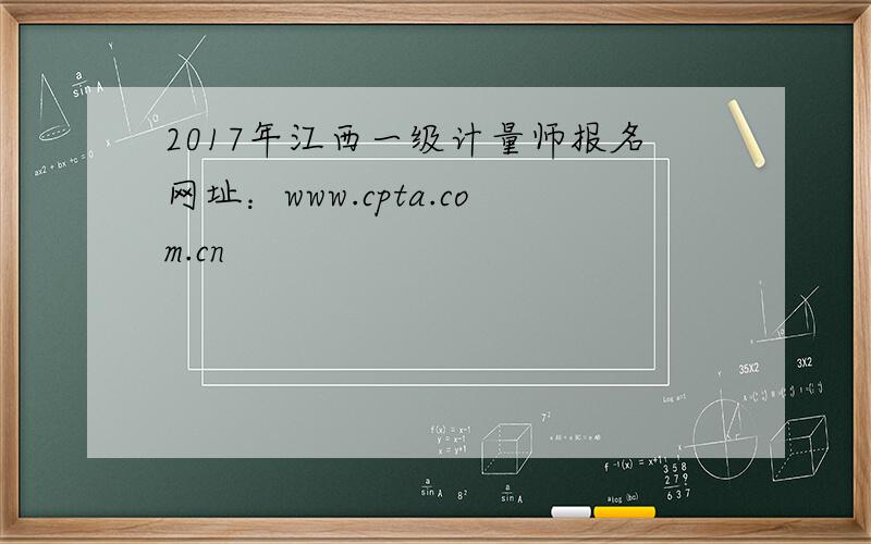 2017年江西一级计量师报名网址：www.cpta.com.cn